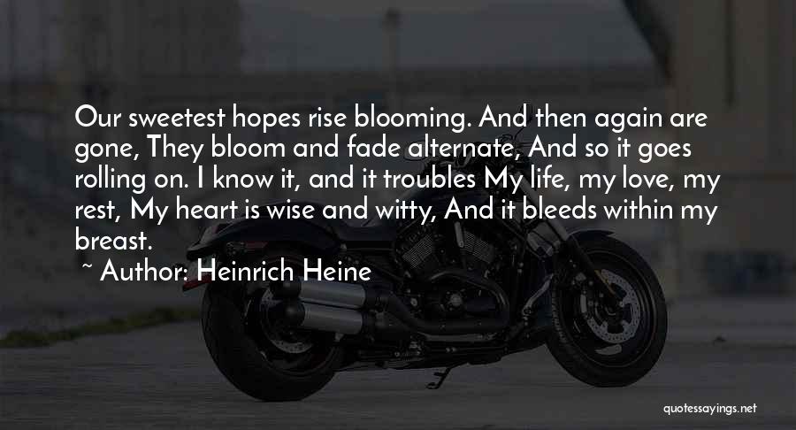 Heinrich Heine Quotes: Our Sweetest Hopes Rise Blooming. And Then Again Are Gone, They Bloom And Fade Alternate, And So It Goes Rolling