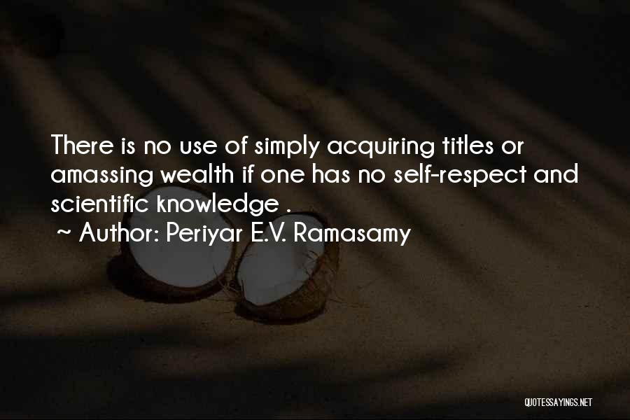 Periyar E.V. Ramasamy Quotes: There Is No Use Of Simply Acquiring Titles Or Amassing Wealth If One Has No Self-respect And Scientific Knowledge .