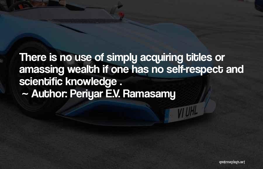 Periyar E.V. Ramasamy Quotes: There Is No Use Of Simply Acquiring Titles Or Amassing Wealth If One Has No Self-respect And Scientific Knowledge .