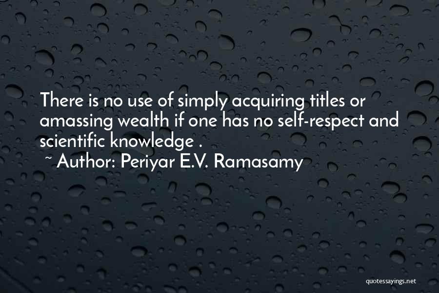 Periyar E.V. Ramasamy Quotes: There Is No Use Of Simply Acquiring Titles Or Amassing Wealth If One Has No Self-respect And Scientific Knowledge .