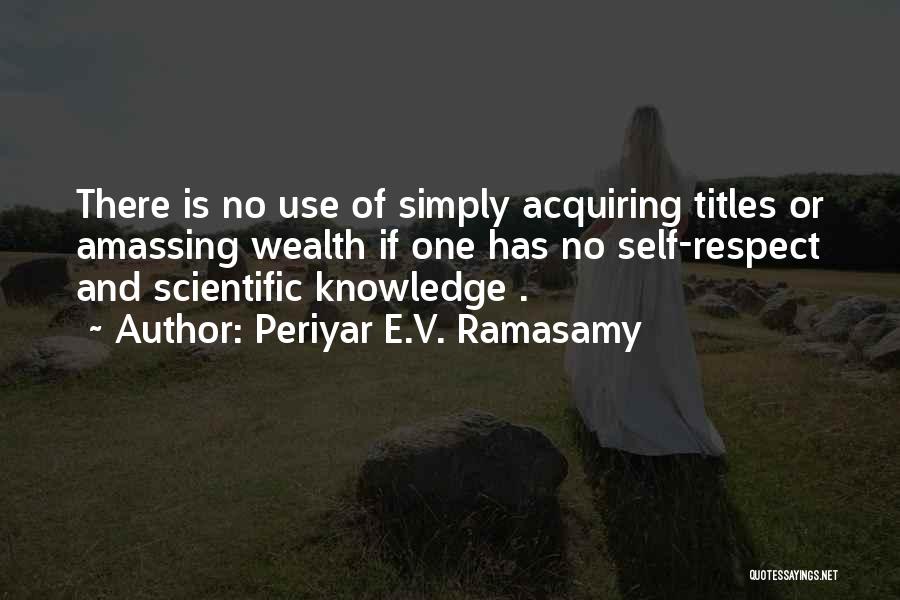 Periyar E.V. Ramasamy Quotes: There Is No Use Of Simply Acquiring Titles Or Amassing Wealth If One Has No Self-respect And Scientific Knowledge .