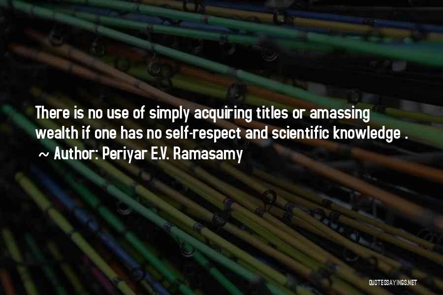 Periyar E.V. Ramasamy Quotes: There Is No Use Of Simply Acquiring Titles Or Amassing Wealth If One Has No Self-respect And Scientific Knowledge .