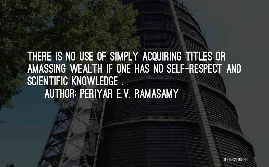 Periyar E.V. Ramasamy Quotes: There Is No Use Of Simply Acquiring Titles Or Amassing Wealth If One Has No Self-respect And Scientific Knowledge .