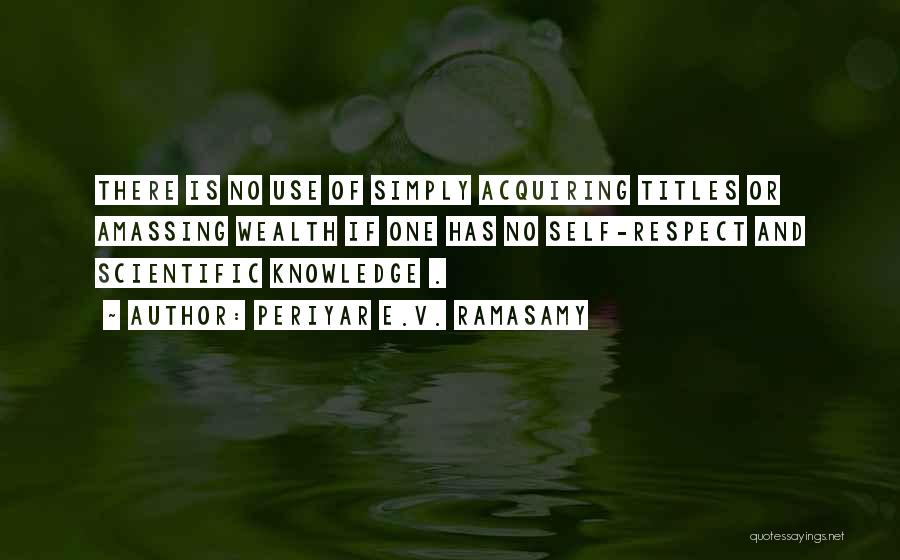 Periyar E.V. Ramasamy Quotes: There Is No Use Of Simply Acquiring Titles Or Amassing Wealth If One Has No Self-respect And Scientific Knowledge .