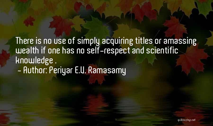 Periyar E.V. Ramasamy Quotes: There Is No Use Of Simply Acquiring Titles Or Amassing Wealth If One Has No Self-respect And Scientific Knowledge .