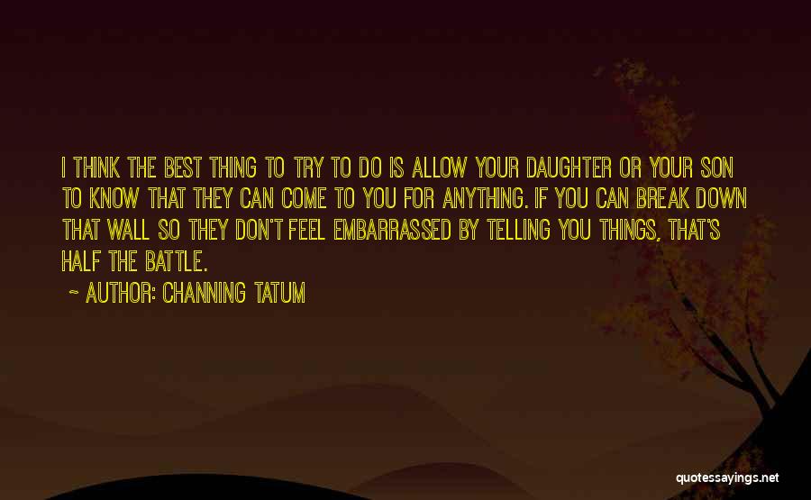 Channing Tatum Quotes: I Think The Best Thing To Try To Do Is Allow Your Daughter Or Your Son To Know That They