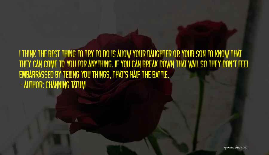 Channing Tatum Quotes: I Think The Best Thing To Try To Do Is Allow Your Daughter Or Your Son To Know That They