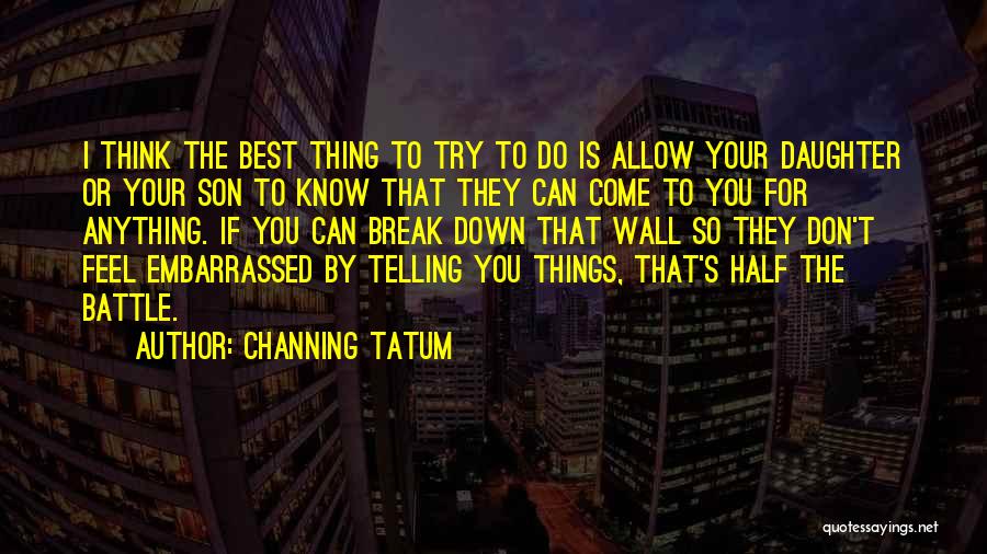 Channing Tatum Quotes: I Think The Best Thing To Try To Do Is Allow Your Daughter Or Your Son To Know That They