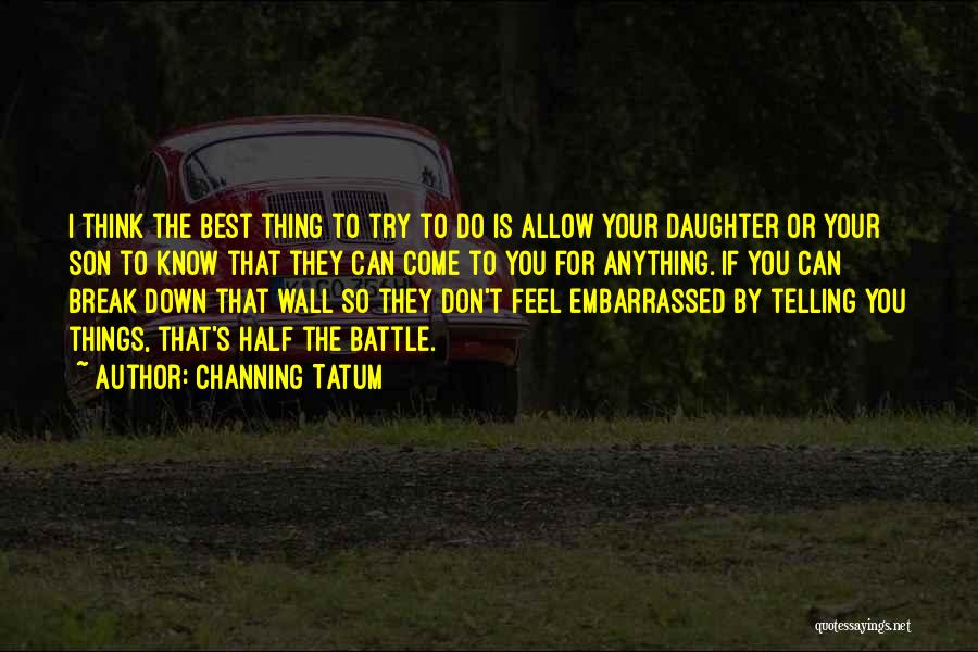 Channing Tatum Quotes: I Think The Best Thing To Try To Do Is Allow Your Daughter Or Your Son To Know That They