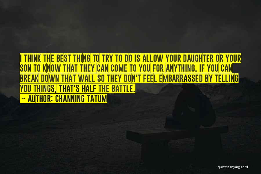 Channing Tatum Quotes: I Think The Best Thing To Try To Do Is Allow Your Daughter Or Your Son To Know That They