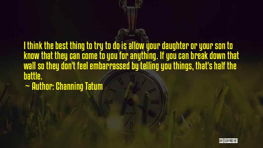 Channing Tatum Quotes: I Think The Best Thing To Try To Do Is Allow Your Daughter Or Your Son To Know That They