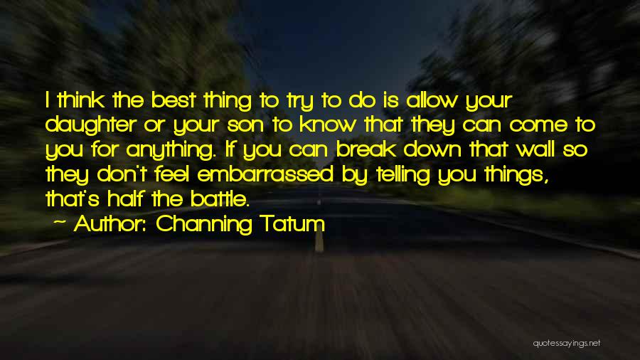 Channing Tatum Quotes: I Think The Best Thing To Try To Do Is Allow Your Daughter Or Your Son To Know That They