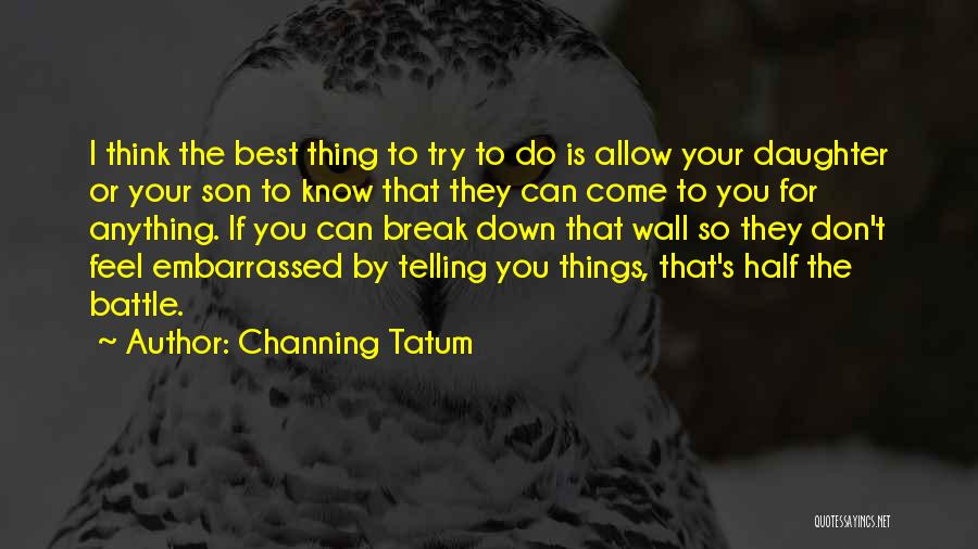 Channing Tatum Quotes: I Think The Best Thing To Try To Do Is Allow Your Daughter Or Your Son To Know That They