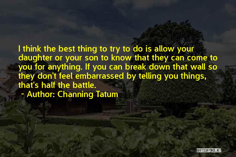 Channing Tatum Quotes: I Think The Best Thing To Try To Do Is Allow Your Daughter Or Your Son To Know That They