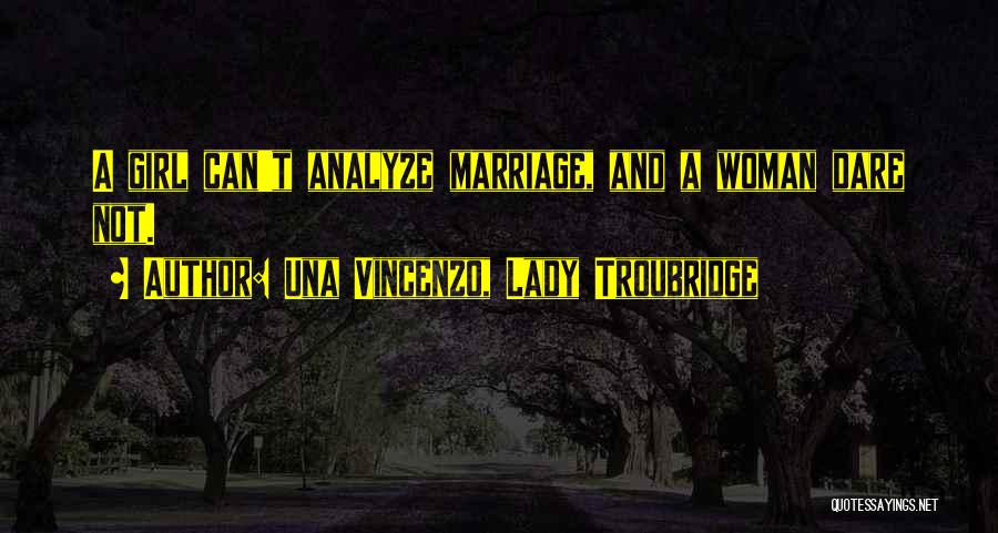 Una Vincenzo, Lady Troubridge Quotes: A Girl Can't Analyze Marriage, And A Woman Dare Not.