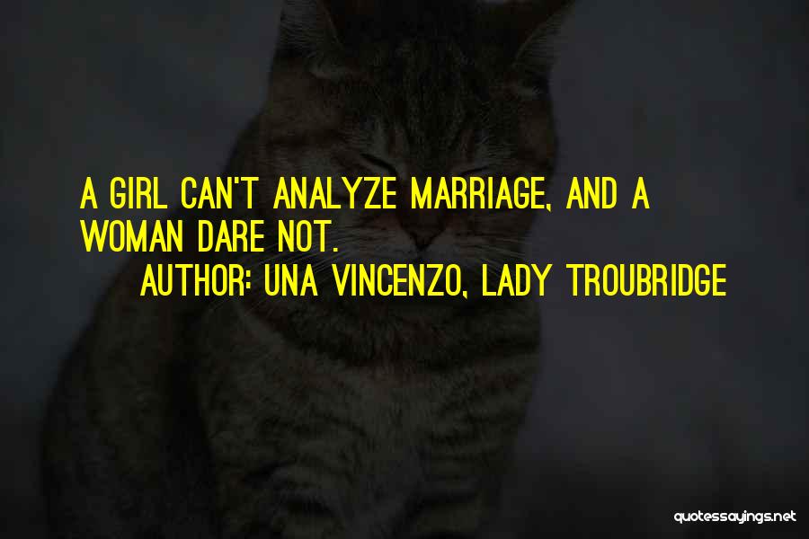 Una Vincenzo, Lady Troubridge Quotes: A Girl Can't Analyze Marriage, And A Woman Dare Not.