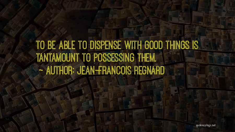 Jean-Francois Regnard Quotes: To Be Able To Dispense With Good Things Is Tantamount To Possessing Them.