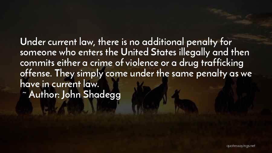 John Shadegg Quotes: Under Current Law, There Is No Additional Penalty For Someone Who Enters The United States Illegally And Then Commits Either