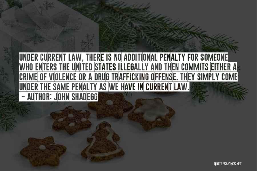 John Shadegg Quotes: Under Current Law, There Is No Additional Penalty For Someone Who Enters The United States Illegally And Then Commits Either