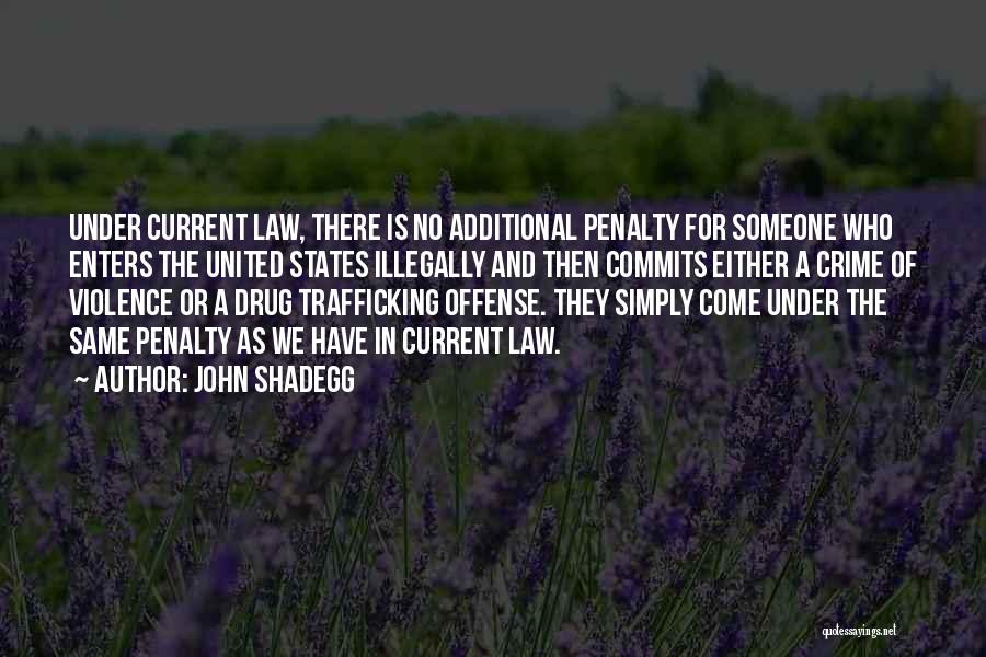 John Shadegg Quotes: Under Current Law, There Is No Additional Penalty For Someone Who Enters The United States Illegally And Then Commits Either