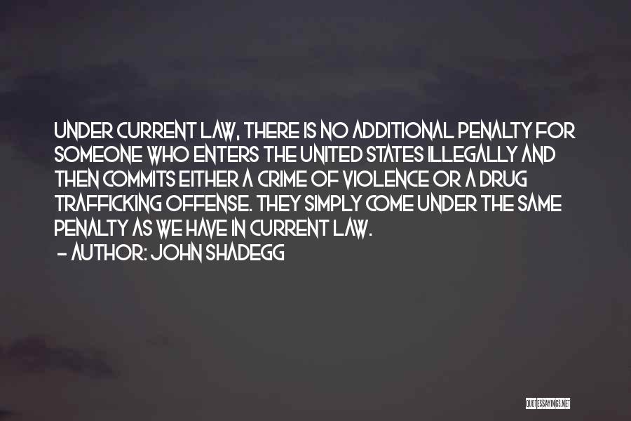 John Shadegg Quotes: Under Current Law, There Is No Additional Penalty For Someone Who Enters The United States Illegally And Then Commits Either