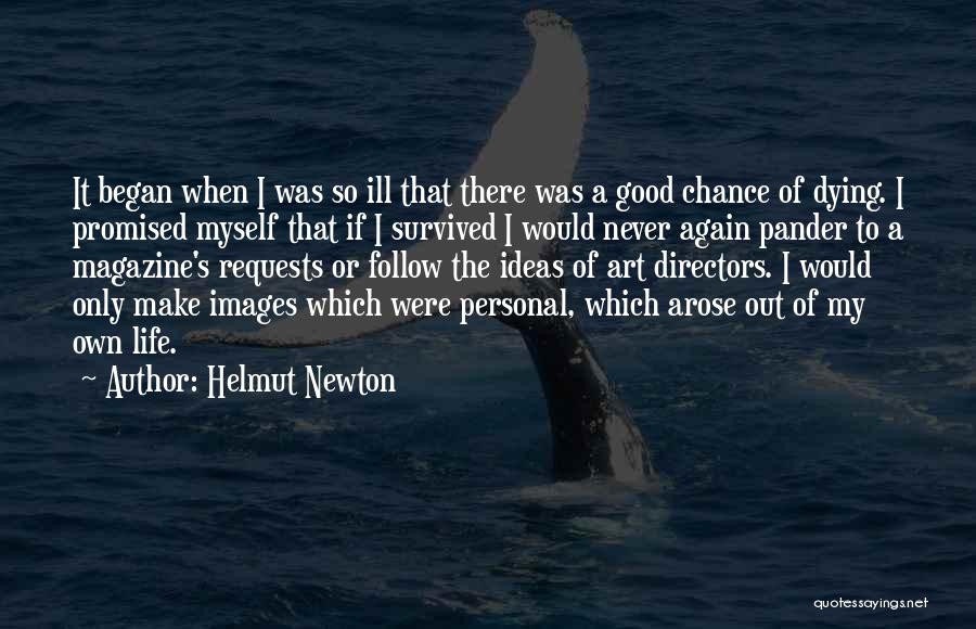 Helmut Newton Quotes: It Began When I Was So Ill That There Was A Good Chance Of Dying. I Promised Myself That If