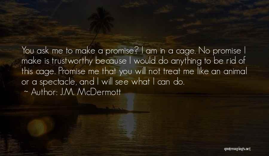 J.M. McDermott Quotes: You Ask Me To Make A Promise? I Am In A Cage. No Promise I Make Is Trustworthy Because I