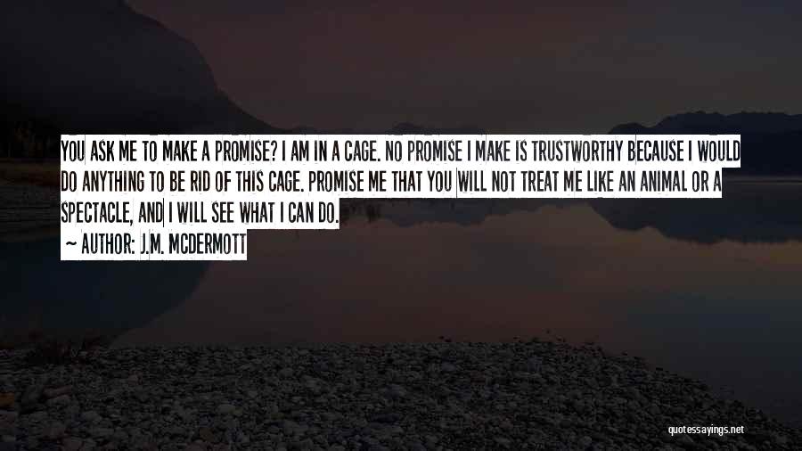 J.M. McDermott Quotes: You Ask Me To Make A Promise? I Am In A Cage. No Promise I Make Is Trustworthy Because I