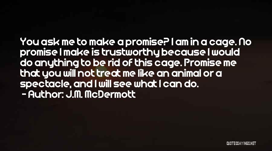 J.M. McDermott Quotes: You Ask Me To Make A Promise? I Am In A Cage. No Promise I Make Is Trustworthy Because I