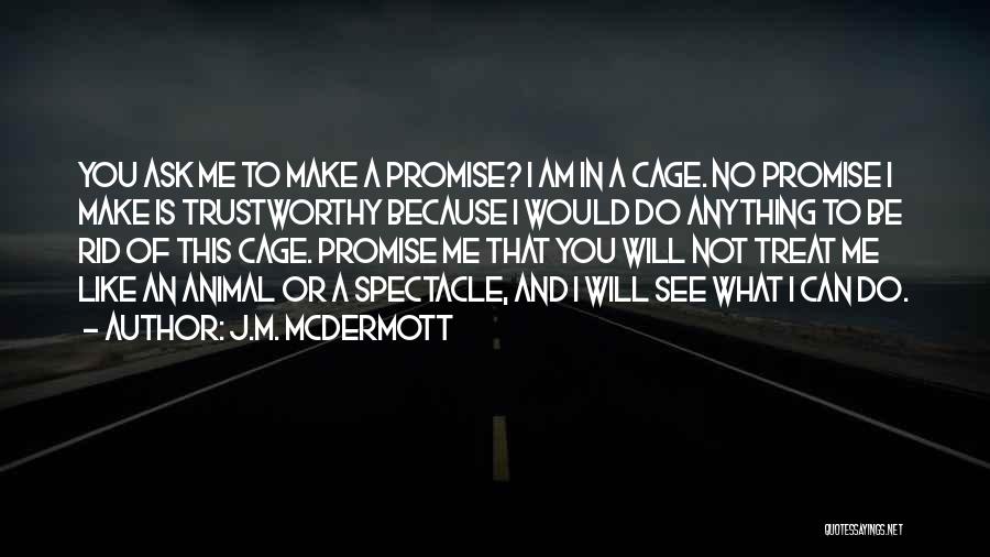 J.M. McDermott Quotes: You Ask Me To Make A Promise? I Am In A Cage. No Promise I Make Is Trustworthy Because I