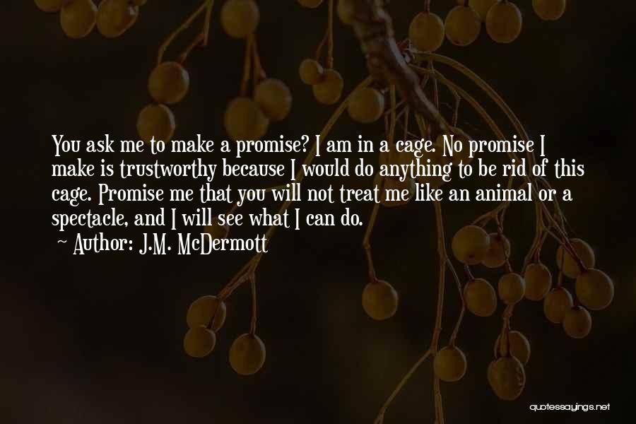 J.M. McDermott Quotes: You Ask Me To Make A Promise? I Am In A Cage. No Promise I Make Is Trustworthy Because I
