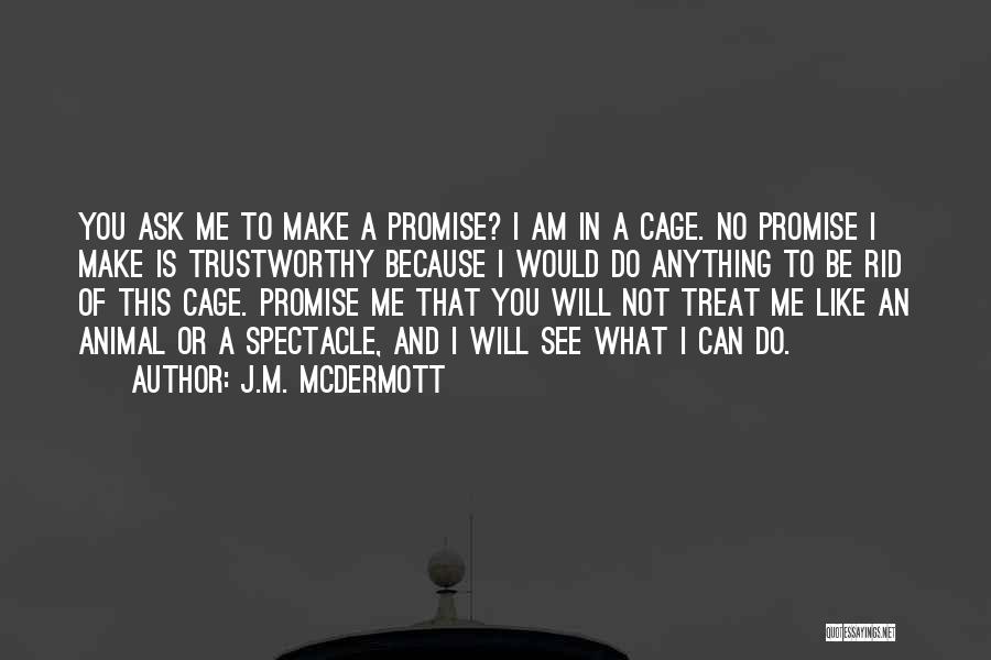 J.M. McDermott Quotes: You Ask Me To Make A Promise? I Am In A Cage. No Promise I Make Is Trustworthy Because I