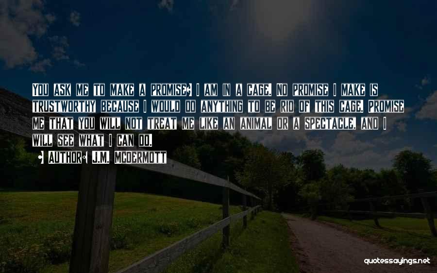 J.M. McDermott Quotes: You Ask Me To Make A Promise? I Am In A Cage. No Promise I Make Is Trustworthy Because I