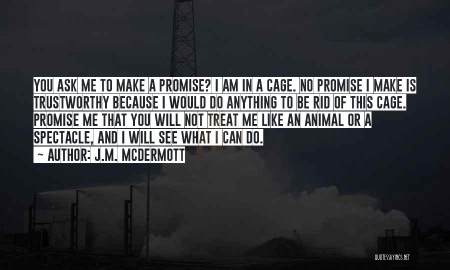 J.M. McDermott Quotes: You Ask Me To Make A Promise? I Am In A Cage. No Promise I Make Is Trustworthy Because I