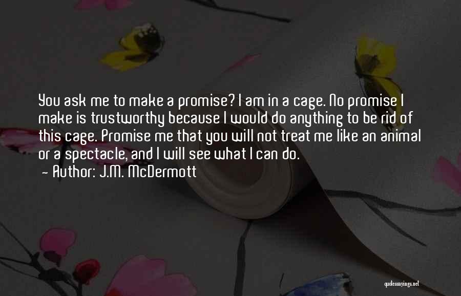 J.M. McDermott Quotes: You Ask Me To Make A Promise? I Am In A Cage. No Promise I Make Is Trustworthy Because I