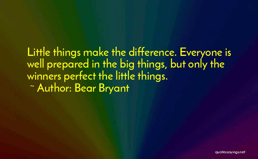 Bear Bryant Quotes: Little Things Make The Difference. Everyone Is Well Prepared In The Big Things, But Only The Winners Perfect The Little