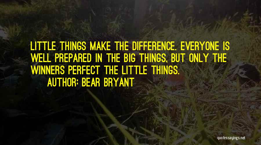 Bear Bryant Quotes: Little Things Make The Difference. Everyone Is Well Prepared In The Big Things, But Only The Winners Perfect The Little