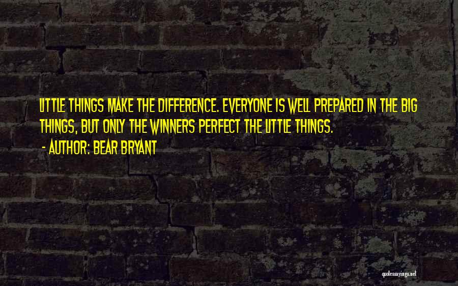 Bear Bryant Quotes: Little Things Make The Difference. Everyone Is Well Prepared In The Big Things, But Only The Winners Perfect The Little