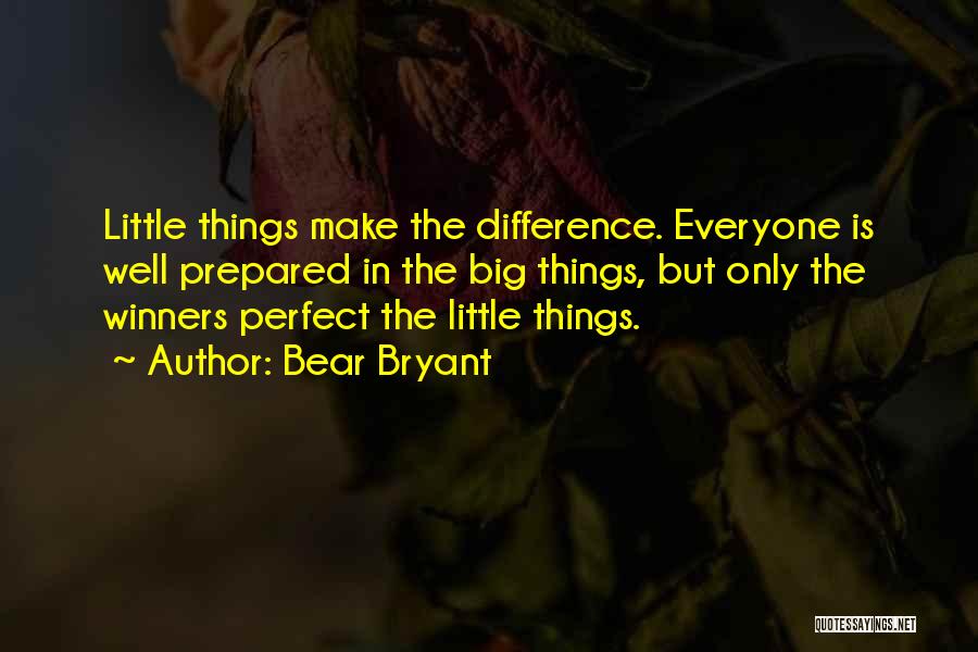 Bear Bryant Quotes: Little Things Make The Difference. Everyone Is Well Prepared In The Big Things, But Only The Winners Perfect The Little