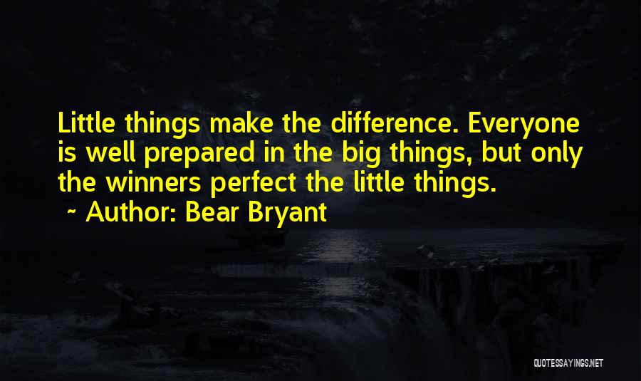 Bear Bryant Quotes: Little Things Make The Difference. Everyone Is Well Prepared In The Big Things, But Only The Winners Perfect The Little