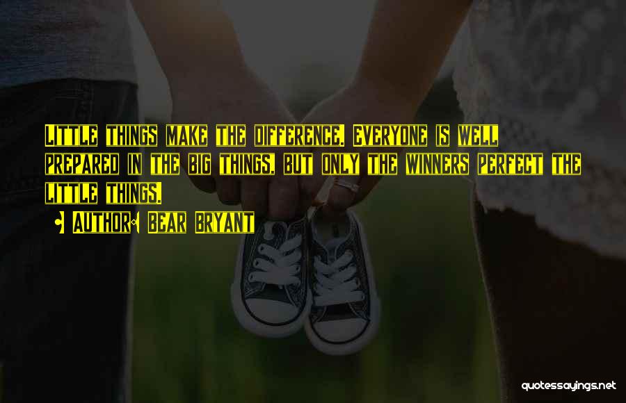 Bear Bryant Quotes: Little Things Make The Difference. Everyone Is Well Prepared In The Big Things, But Only The Winners Perfect The Little