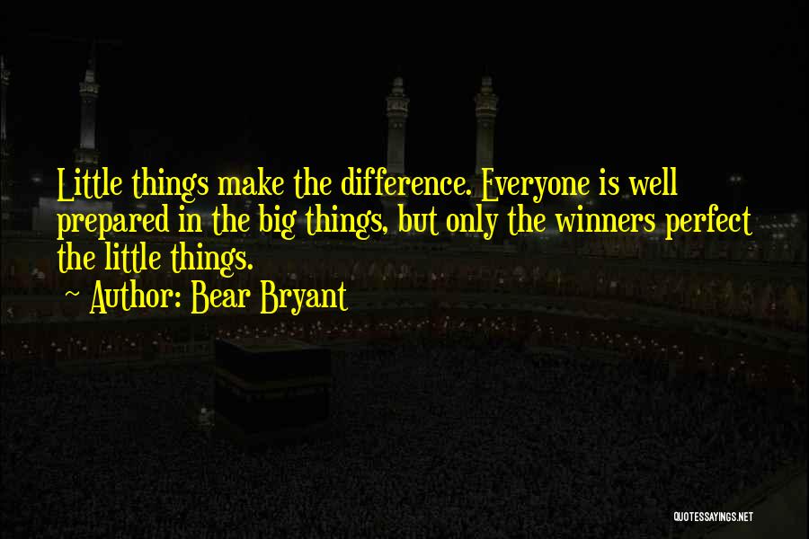 Bear Bryant Quotes: Little Things Make The Difference. Everyone Is Well Prepared In The Big Things, But Only The Winners Perfect The Little