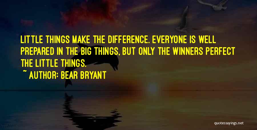 Bear Bryant Quotes: Little Things Make The Difference. Everyone Is Well Prepared In The Big Things, But Only The Winners Perfect The Little