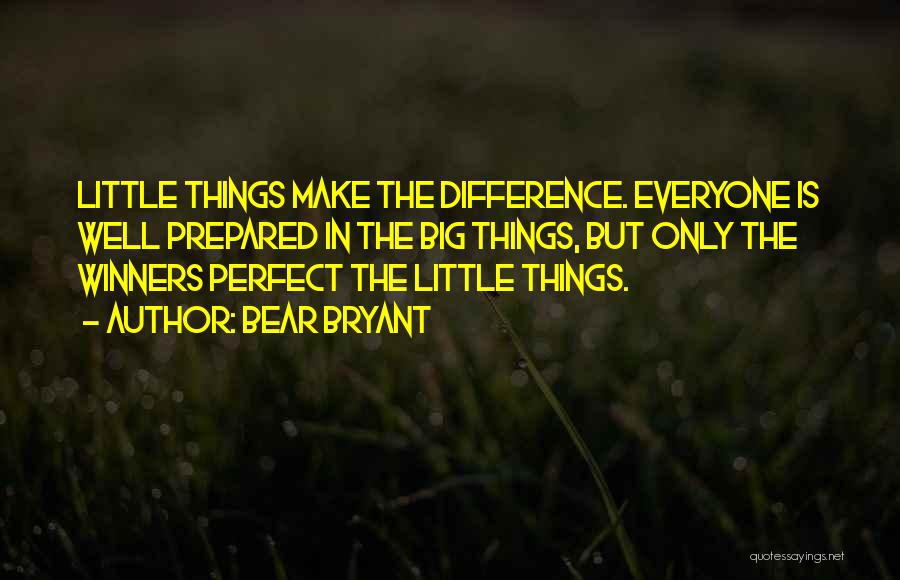 Bear Bryant Quotes: Little Things Make The Difference. Everyone Is Well Prepared In The Big Things, But Only The Winners Perfect The Little