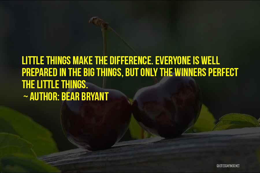 Bear Bryant Quotes: Little Things Make The Difference. Everyone Is Well Prepared In The Big Things, But Only The Winners Perfect The Little