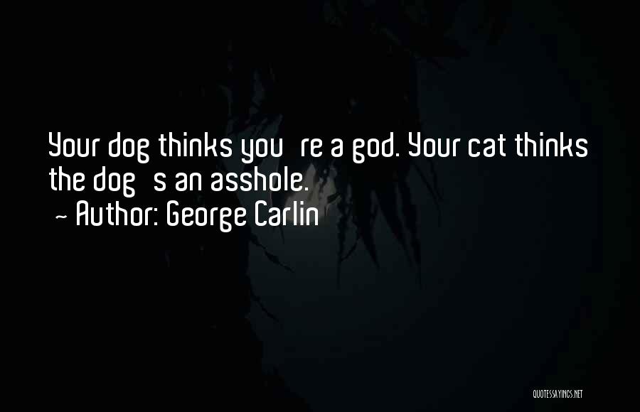 George Carlin Quotes: Your Dog Thinks You're A God. Your Cat Thinks The Dog's An Asshole.