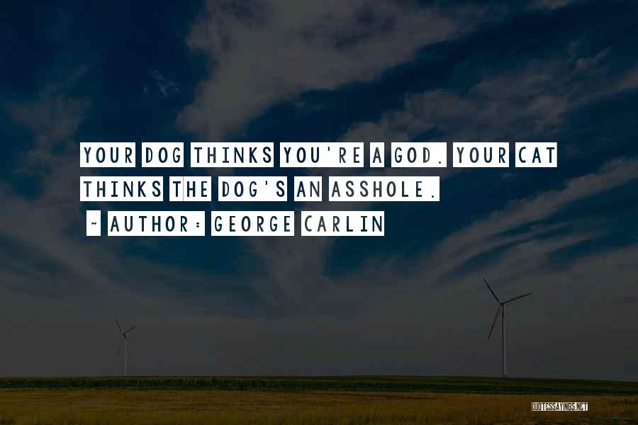 George Carlin Quotes: Your Dog Thinks You're A God. Your Cat Thinks The Dog's An Asshole.