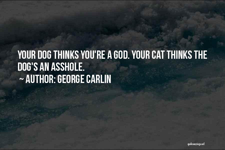 George Carlin Quotes: Your Dog Thinks You're A God. Your Cat Thinks The Dog's An Asshole.