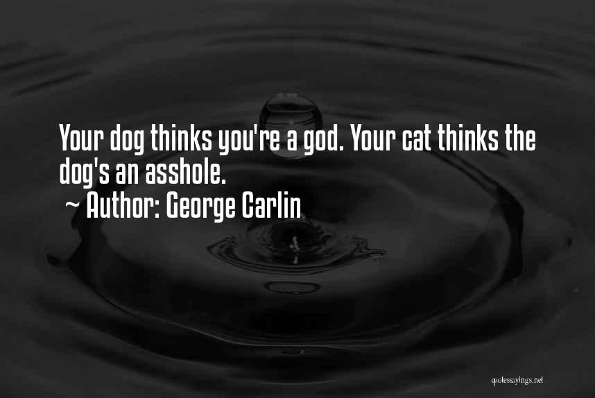 George Carlin Quotes: Your Dog Thinks You're A God. Your Cat Thinks The Dog's An Asshole.