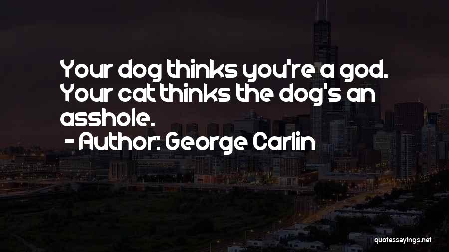 George Carlin Quotes: Your Dog Thinks You're A God. Your Cat Thinks The Dog's An Asshole.